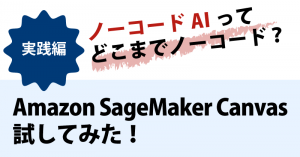 ノーコードでAIって本当？Amazon SageMaker Canvasを試してみた