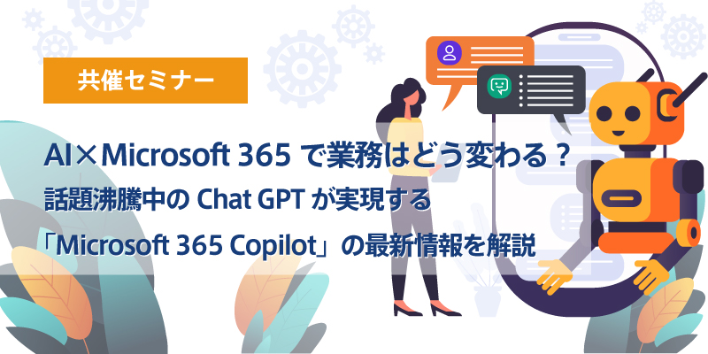 2023年7月26日 開催 AI×Microsoft 365で業務はどう変わる? 話題沸騰中のChat GPTが実現する「Microsoft ...