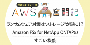 ランサムウェア対策は“ストレージ”が鍵に！？Amazon FSx for NetApp ONTAPのすごい機能
