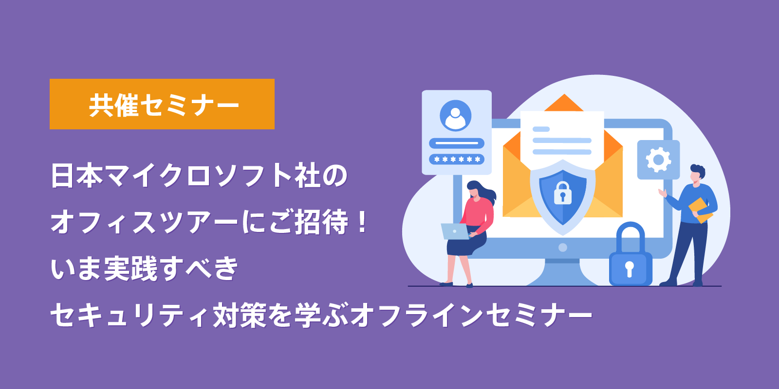 日本マイクロソフト社のオフィスツアーにご招待！<br>いま実践すべきセキュリティ対策を学ぶオフラインセミナー