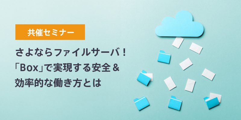 さよならファイルサーバ！「Box」で実現する安全＆効率的な働き方とは