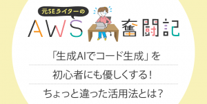 「生成AIでコード生成」を初心者にも優しくする！ちょっと違った活用法とは？