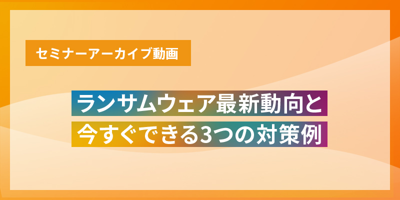 ランサムウェア最新動向と今すぐできる3つの対策例