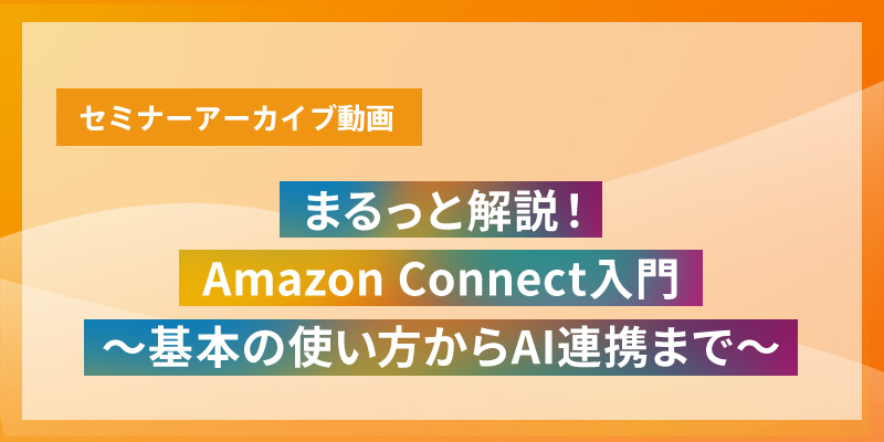 まるっと解説！Amazon Connect入門～基本の使い方からAI連携まで～