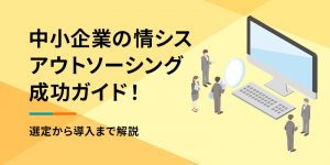 中小企業向け情シスアウトソーシング成功ガイド！選定から導入まで