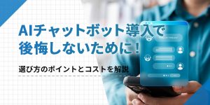 AIチャットボット導入で後悔しないために！選び方のポイントとコストを解説