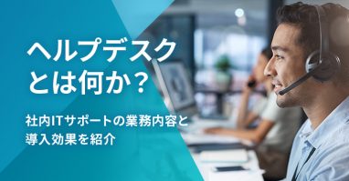 ヘルプデスクとは何か？社内ITサポートの業務内容と導入効果を紹介