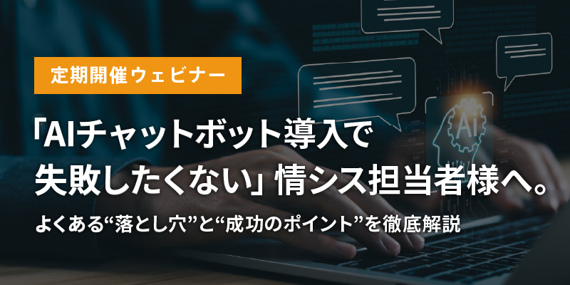 【定期開催ウェビナー】<br>「AIチャットボット導入で失敗したくない」情シス担当者様へ。よくある“落とし穴”と“成功のポイント”を徹底解説