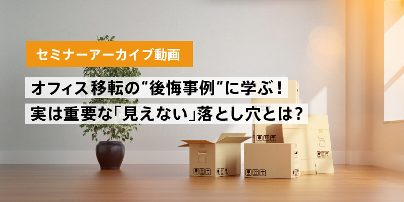 オフィス移転の“後悔事例”に学ぶ！実は重要な「見えない」落とし穴とは？