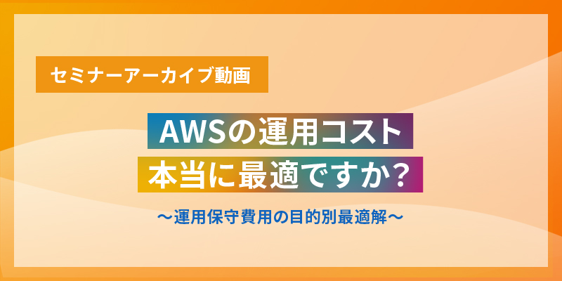 AWSの運用コスト本当に最適ですか？～運用保守費用の目的別最適解～