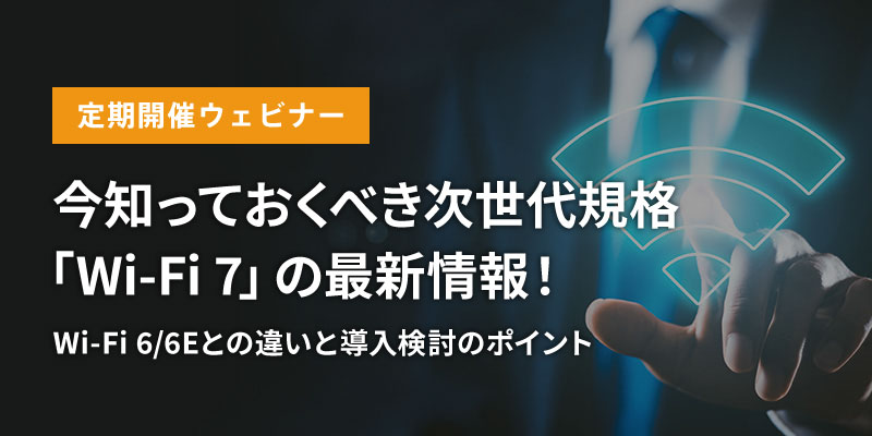 【定期開催ウェビナー】<br>今知っておくべき次世代規格「Wi-Fi 7」の最新情報！ ​​<br>Wi-Fi 6/6Eとの違いと導入検討のポイント