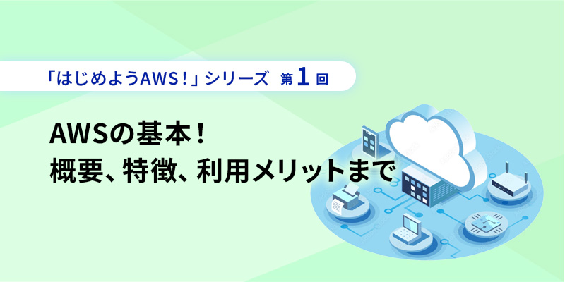 「はじめようAWS！」シリーズ第1回 <br>AWSの基本！　概要、特徴、利用メリットまで