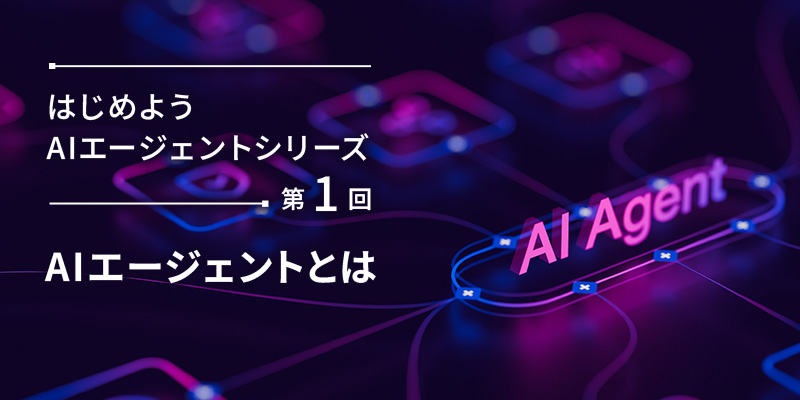 セミナーアーカイブ　はじめようAIエージェントシリーズ　～第1回　AIエージェントとは～
