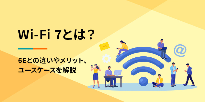Wi-Fi 7とは？6Eとの違いやメリット、ユースケースを解説