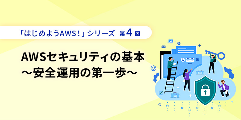 セミナーアーカイブ　「はじめようAWS！」シリーズ第4回 AWSセキュリティの基本～安全運用の第一歩～