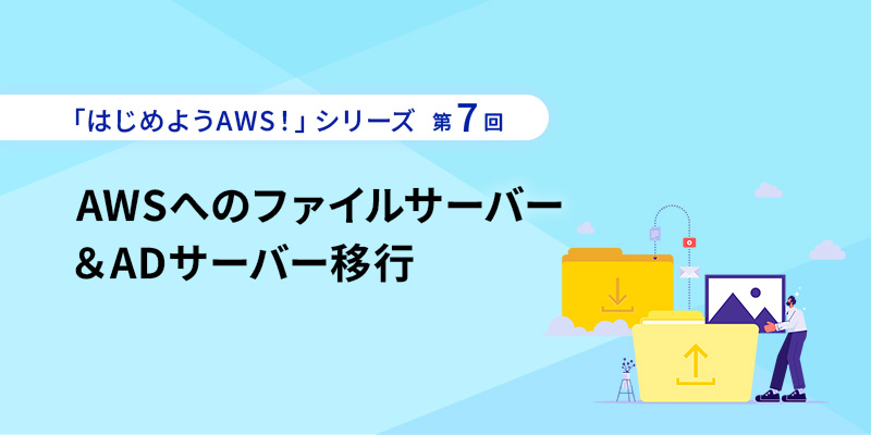 「はじめようAWS！」シリーズ第7回 AWSへのファイルサーバー＆ADサーバー移行