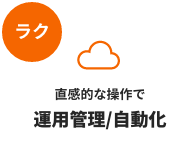 ラク：直感的な操作で運用管理/自動化