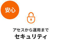 安心：ニーズに合わせたセキュリティ