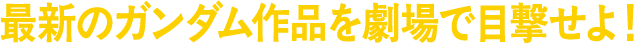 最新のガンダム作品を劇場で目撃せよ！