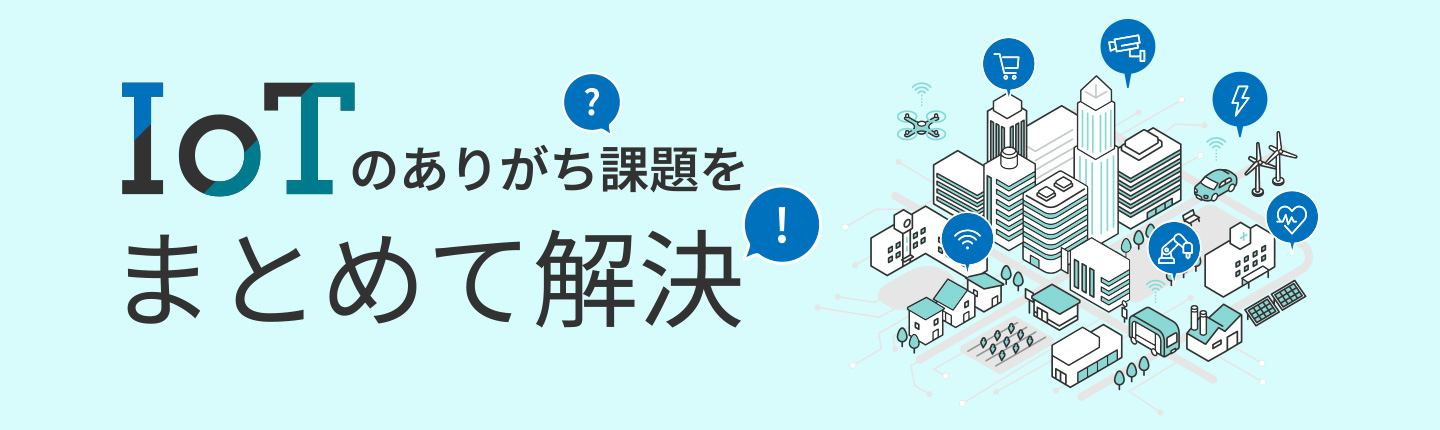 IoTのありがち課題をまとめて解決